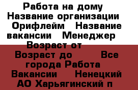 Работа на дому › Название организации ­ Орифлейм › Название вакансии ­ Менеджер  › Возраст от ­ 18 › Возраст до ­ 30 - Все города Работа » Вакансии   . Ненецкий АО,Харьягинский п.